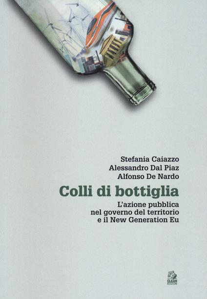 Colli di bottiglia. L'azione pubblica nel governo del territorio e il New Generation Eu - Stefania Caiazzo,Alessandro Dal Piaz,Alfonso De Nardo - copertina