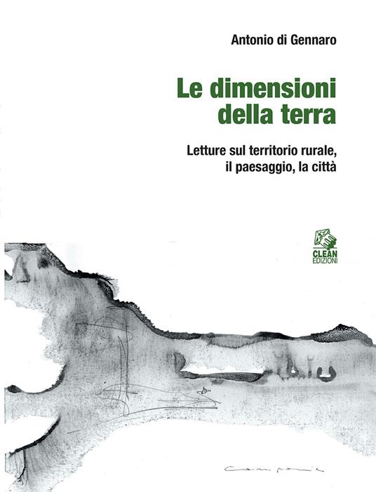 Le dimensioni della terra. Letture sul territorio rurale, il paesaggio, la città - Antonio Di Gennaro - copertina