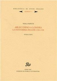Arlecchino a Londra. La pantomima inglese 1700-1728. Studi e testi - Viola Papetti - copertina