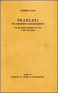 Frascati tra Medioevo e Rinascimento. Con gli statuti esemplati nel 1515 e altri documenti - Annibale Ilari - copertina