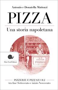 Libro Pizza. Una storia napoletana. Pizzerie e pizzaiuoli tra fine Settecento e inizio Novecento Antonio Mattozzi Donatella Mattozzi