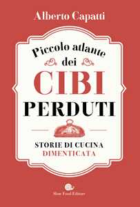 Piccolo atlante dei cibi perduti. Storie di cucina dimenticata