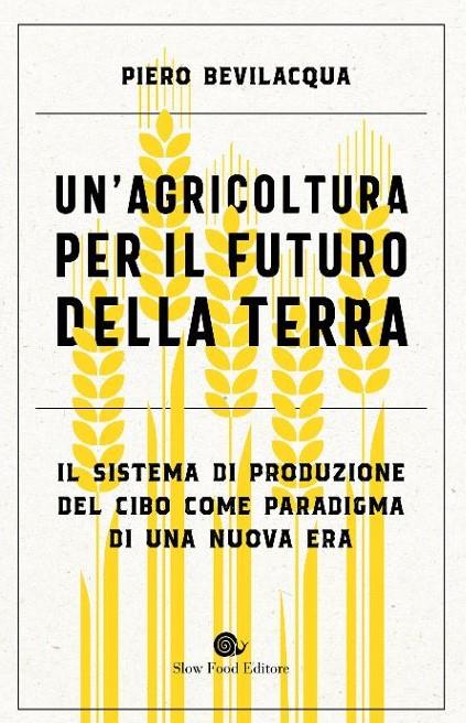Un'agricoltura per il futuro della Terra. Il sistema di produzione del cibo come paradigma di una nuova era - Piero Bevilacqua - copertina