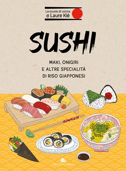 Sushi. Maki, onigiri e altre specialità di riso giapponesi - Laure Kié - copertina