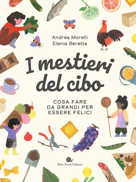 I mestieri del cibo. Cosa fare da grandi per essere felici. Ediz. a colori - Andrea Morelli,Elenia Beretta - copertina