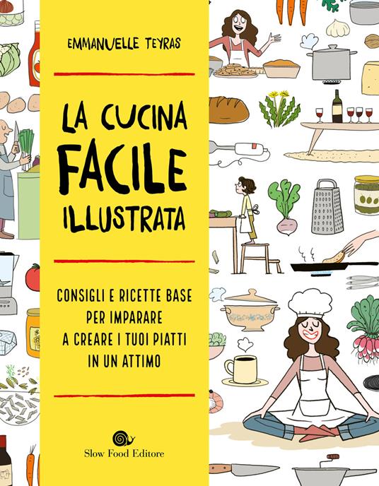 La cucina facile illustrata. Consigli e ricette base per imparare a creare i tuoi piatti in un attimo - Emmanuelle Teyras - copertina