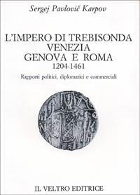 L' impero di Trebisonda, Venezia, Genova e Roma (1204-1461). Rapporti politici, diplomatici e commerciali - Sergej P. Karpov - copertina