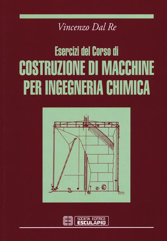 Esercizi del corso di costruzioni di macchine per ingegneria chimica - Vincenzo Dal Re - copertina
