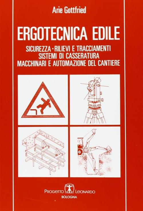 Ergotecnica edile. Sicurezza, rilievi e tracciamenti, sistemi di casseratura, macchinari e automazione del cantiere - Arie Gottfried - copertina