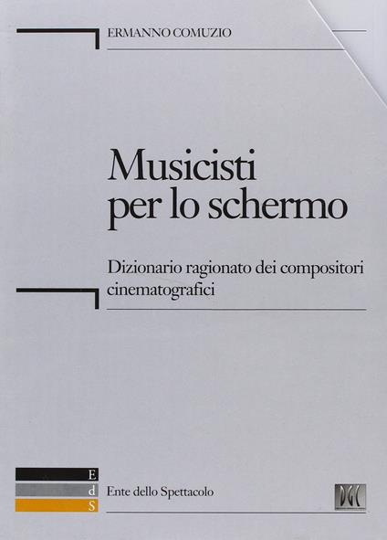 Musicisti per lo schermo. Dizionario ragionato dei compositori cinematografici. Con CD-ROM - Ermanno Comuzio - copertina