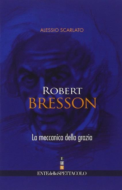 Robert Bresson. La meccanica della grazia - Alessio Scarlato - copertina
