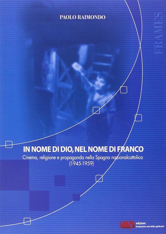 In nome di Dio, nel nome di Franco. Cinema, religione e propaganda nella Spagna nazionalcattolica (1945-1959) - Paolo Raimondo - copertina