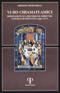 Vi ho chiamato amici. Meditazioni sul discorso di addio nel Vangelo di Giovanni - Ernesto Menichelli - copertina