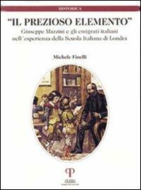 Il prezioso elemento. Giuseppe Mazzini e gli emigrati italiani nell'esperienza della Scuola Italiana di Londra - Michele Finelli - copertina