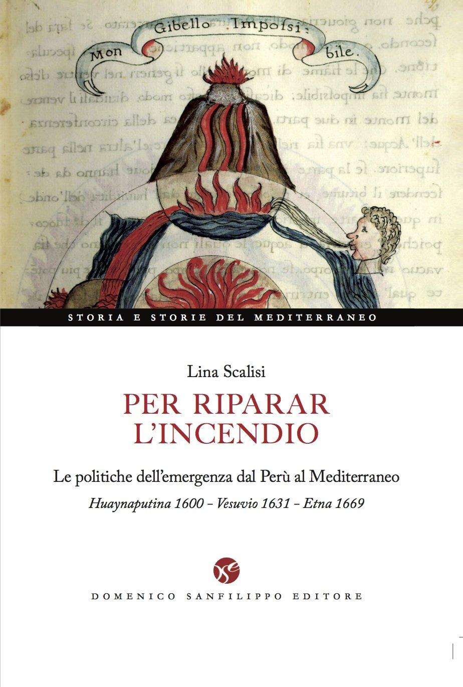 Per riparar l'incendio. Le politiche dell'emergenza dal Perù al Mediterraneo. Huaynaputina 1600-Vesuvio 1631-Etna 1669. Ediz. speciale