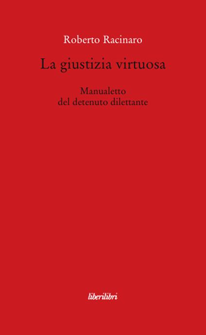 La giustizia virtuosa. Manualetto del detenuto dilettante - Roberto Racinaro - copertina