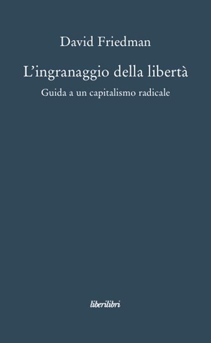 L'ingranaggio della libertà. Guida a un capitalismo radicale - David D. Friedman - copertina