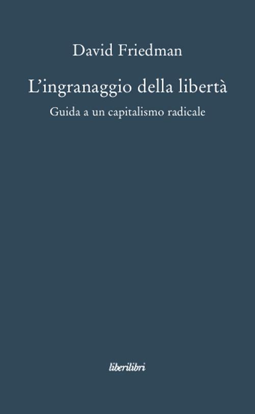 L'ingranaggio della libertà. Guida a un capitalismo radicale - David D. Friedman - copertina