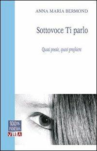 Sottovoce ti parlo. Quasi poesie, quasi preghiere - Anna M. Bermond - copertina