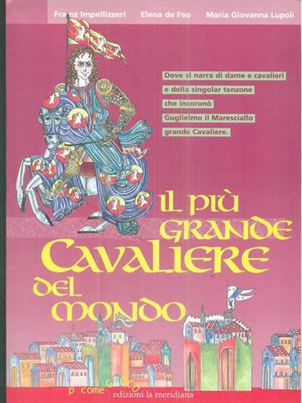Il più grande cavaliere del mondo. Dove si narra di dame e cavalieri e della singolar tenzone che incoronò Guglielmo il Maresciallo grande cavaliere - Franz Impellizzeri,Elena De Feo,M. Giovanna Lupoli - copertina