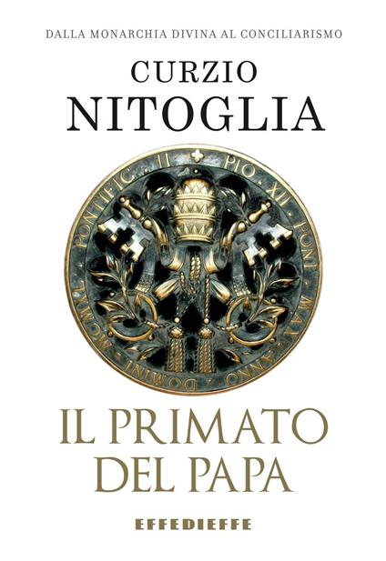 Il primato del papa. Dalla Chiesa monarchica al conciliarismo episcopale - Curzio Nitoglia - copertina