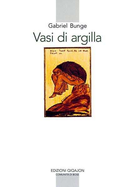 Vasi di argilla. La prassi della preghiera personale secondo la tradizione dei santi Padri - Gabriel Bunge - copertina