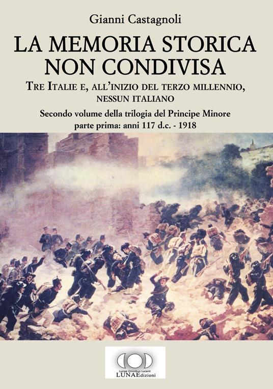 La memoria storica non condivisa. Tre Italie e, all’inizio del terzo millennio, nessun italiano. Il principe minore. Vol. 2/1: Anni 117 d.C.-1918 - Gianni Castagnoli - copertina