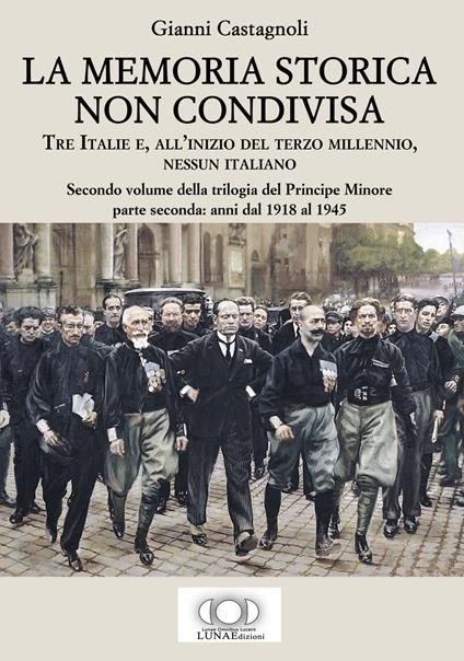 La memoria storica non condivisa. Tre Italie e, all’inizio del terzo millennio, nessun italiano. Il principe minore. Vol. 2: Anni dal 1918 al 1945 - Gianni Castagnoli - copertina