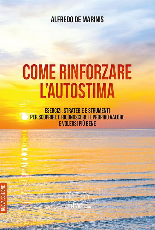 Come rinforzare l'autostima. Esercizi, strategie e strumenti per scoprire e riconoscere il proprio valore e volersi più bene - Alfredo De Marinis - copertina