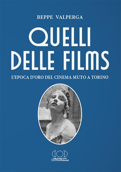 Quelli delle films. L'epoca d'oro del cinema muto a Torino - Beppe Valperga - copertina
