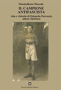Il campione antifascista vita e vittorie di Edoardo Ferruzzi, atleta viterbese - Massimiliano Mascolo - copertina