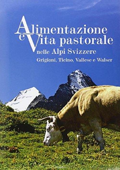 Alimentazione e vita pastorale nelle Alpi svizzere. Grigioni, Ticino, Vallese e Walser. Ediz. illustrata - Enrico Rizzi - copertina