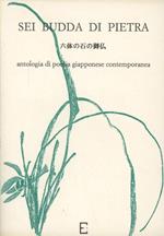 Sei Budda di pietra. Antologia di poesia giapponese contemporanea