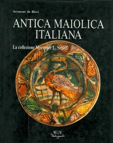 Antica maiolica italiana. La collezione Mortimer L. Schiff - Seymour De Ricci - copertina