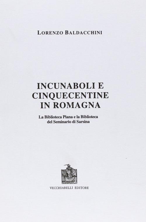 Incunaboli e cinquecentine in Romagna. La Biblioteca Piana e la Biblioteca del Seminario di Sarsina - Lorenzo Baldacchini - copertina