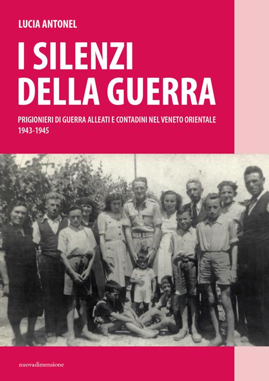 I silenzi della guerra. Prigionieri di guerra alleati e contadini nel Veneto orientale (1943-1945) - Lucia Antonel - copertina
