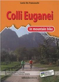 Colli Euganei in mountain bike. 17 itinerari tra le colline nel cuore della pianura veneta - Lucio De Franceschi - copertina
