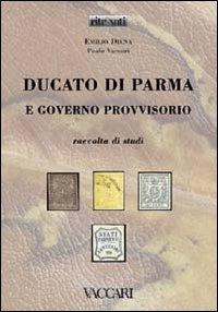 Ducato di Parma e Governo Provvisorio. Raccolta di studi - Emilio Diena,Paolo Vaccari - copertina