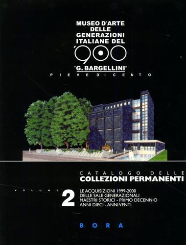 Museo d'arte delle generazioni italiane del '900 «G. Bargellini», Pieve di Cento. Catalogo delle collezioni permanenti. Vol. 2: Le acquisizioni 1999-2000. - Giulio Bargellini,Giorgio Di Genova - copertina