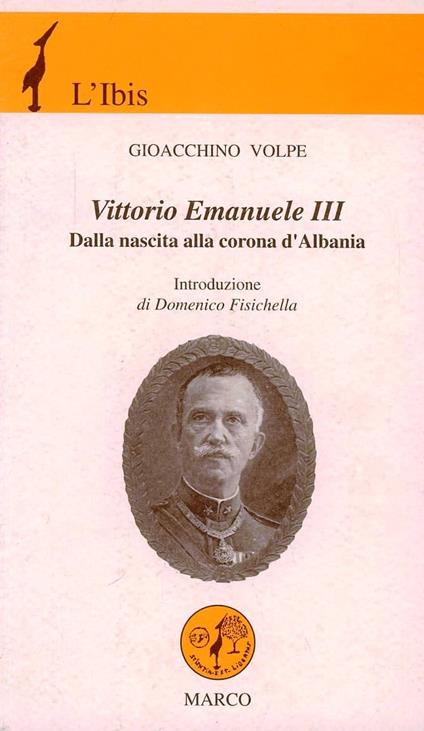 Vittorio Emanuele III. Dalla nascita alla corona d'Albania - Gioacchino Volpe - copertina