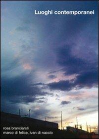Luoghi contemporanei - Rosa Branciaroli,Marco Di Felice,Ivan Di Naccio - copertina