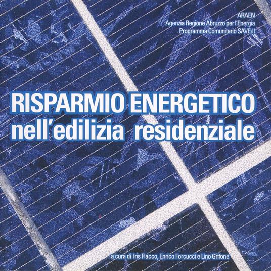 Risparmio energetico nell'edilizia residenziale - Iris Flacco,Enrico Forcucci,Lino Grifone - copertina