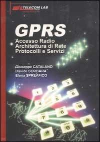 GPRS. Accesso Radio. Architettura di Rete. Protocolli e servizi - Giuseppe Catalano,Davide Sorbara,Elena Spreafico - copertina