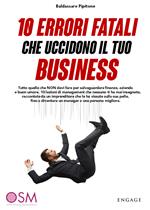 10 errori fatali che uccidono il tuo business. Tutto quello che non devi fare per salvaguardare finanze, azienda e buon umore