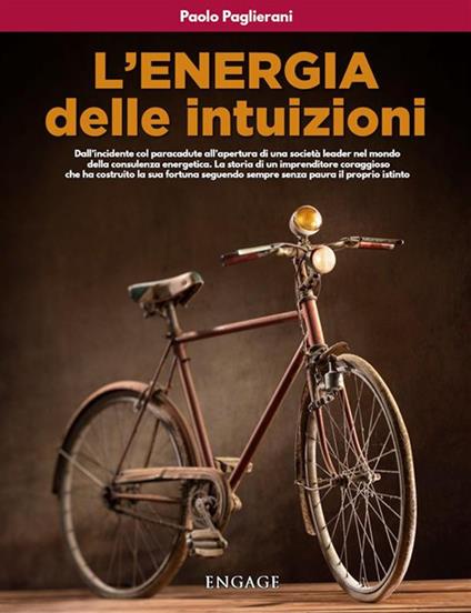 L'energia delle intuizioni. Dall'incidente col paracadute all'apertura di una società leader nel mondo della consulenza energetica. La storia di un imprenditore coraggioso che ha costruito la sua fortuna seguendo sempre senza paura il proprio istinto - Paolo Paglierani - copertina