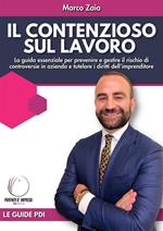 Il contezioso sul lavoro. La guida essenziale per prevenire e gestire il rischio di controversie in azienda e tutelare i diritti dell'imprenditore