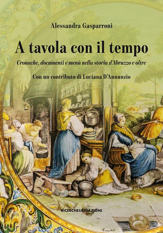 A tavola con il tempo. Cronache, documenti e menù nella storia d'Abruzzo e oltre - Alessandra Gasparroni,Luciana D'annunzio - copertina