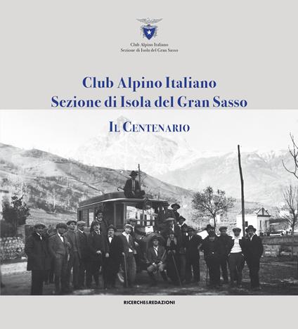 Club alpino italiano sezione di Isola del Gran Sasso. Il centenario - Silvio Di Eleonora,Erardo Colantoni - copertina