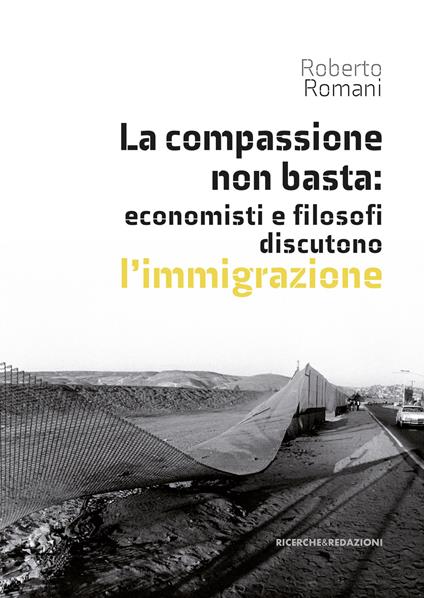 La compassione non basta: economisti e filosofi discutono l'immigrazione - Roberto Romani - copertina