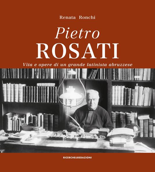 Pietro Rosati. Vita e opere di un grande latinista abruzzese - Renata Ronchi - copertina